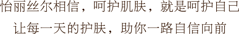 怡丽丝尔相信，呵护肌肤，就是呵护自己 让每一天的护肤，助你一路自信向前